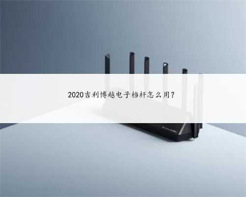 2020吉利博越电子档杆怎么用？